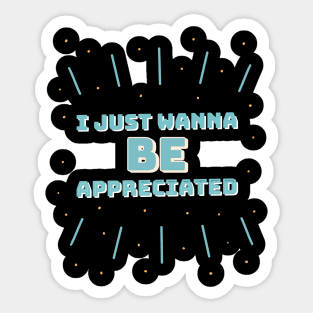 i just wanna be appreciated Sticker